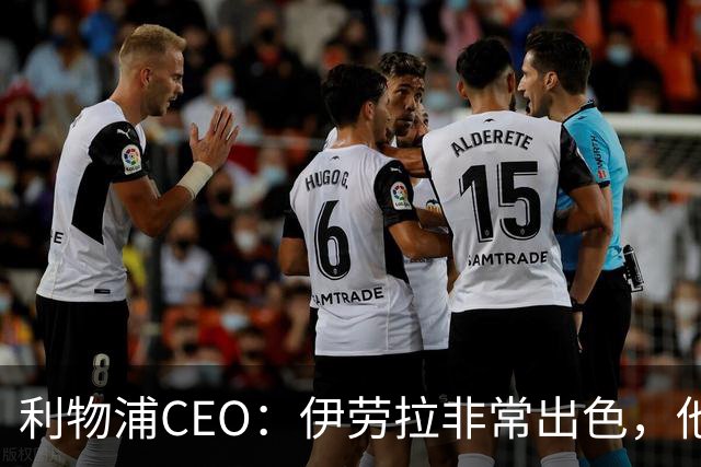 利物浦CEO：伊劳拉非常出色，他精力充沛、理念清晰、极具感染力