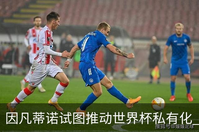 因凡蒂诺试图推动世界杯私有化 利益团体涉及特朗普家族