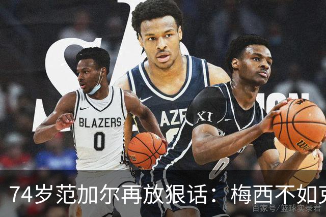 74岁范加尔再放狠话：梅西不如克鲁伊夫最近足坛最惹眼的言论，来自74岁的老帅范加尔